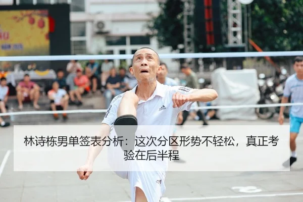 林诗栋男单签表分析：这次分区形势不轻松，真正考验在后半程
