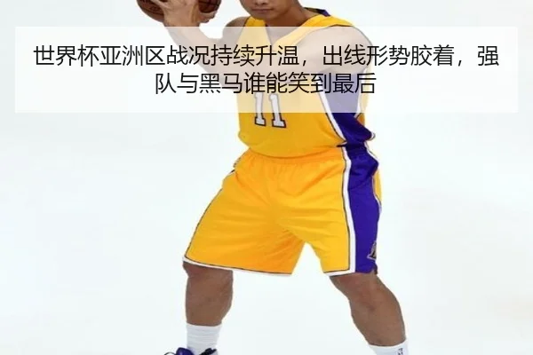 世界杯亚洲区战况持续升温，出线形势胶着，强队与黑马谁能笑到最后 - DouYu
